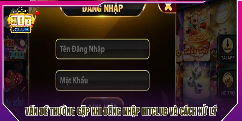 Cách xử lý các vấn đề đăng nhập Hitclub thường gặp 