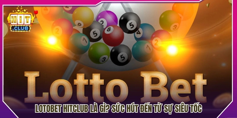 Lotobet HitClub có gì nổi bật?