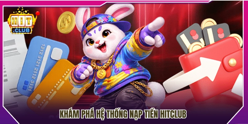 Tìm hiểu tổng quan về hệ thống nạp tiền Hitclub 